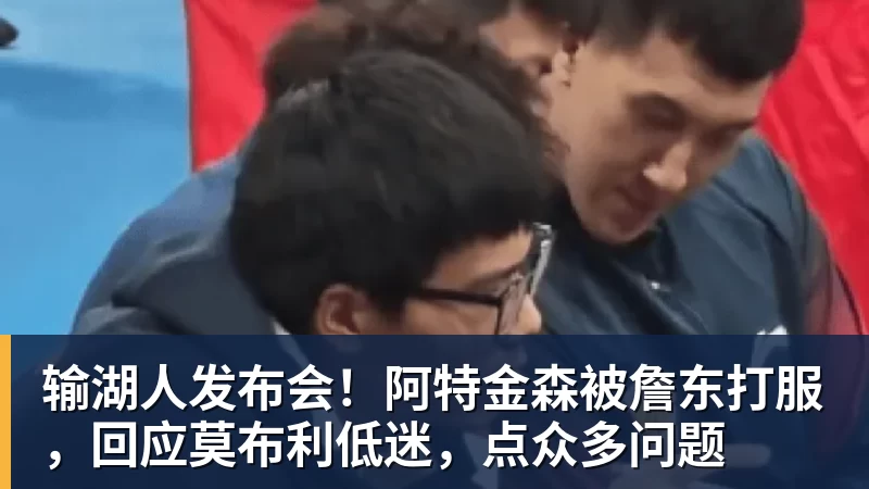 好博体育输湖人发布会！阿特金森被詹东打服，回应莫布利低迷，点众多问题