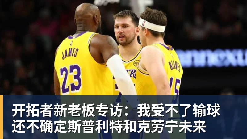 好博体育开拓者新老板专访：我受不了输球 还不确定斯普利特和克劳宁未来