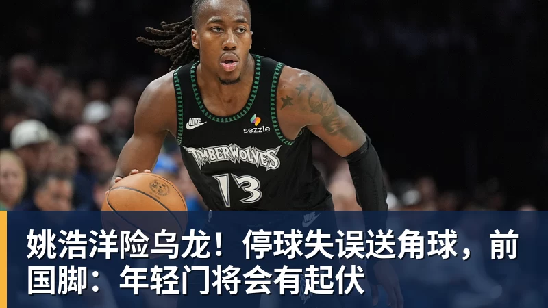 好博体育姚浩洋险乌龙！停球失误送角球，前国脚：年轻门将会有起伏